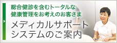 総合検診を含むトータルな健康管理をお考えのお客さま メディカルサポートシステムのご案内