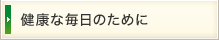 健康な毎日のために