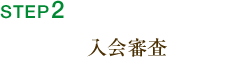 STEP2．入会審査