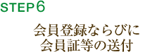 STEP6．会員登録ならびに会員証等の送付