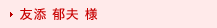 友添 郁夫 様