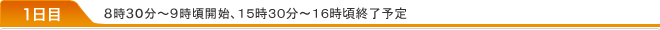 1日目 8時30分～9時頃開始、15時頃終了予定