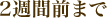 2週間前まで