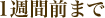 1週間前まで