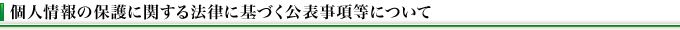 個人情報の保護に関する法律に基づく公表事項等について