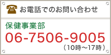 お電話でのお問い合わせ　保険事業本部 06-7506-9005（10時～17時）