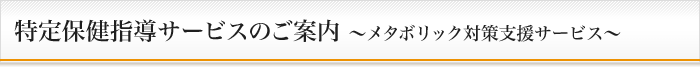 特定保健指導サービスのご案内 メタボリック対策支援サービス