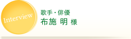 Interview 歌手・俳優 布施 明 様