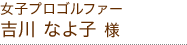 女子プロゴルファー 吉川 なよ子 様