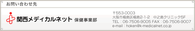 お問い合わせ先:関西メディカルネット保険事業本部 〒560-6591 大阪市北区中之島3-6-32 ダイビル746号室 TEL:06-7506-9005 FAX:06-7506-9007 e-mail:hoken@k-medicalnet.co.jp