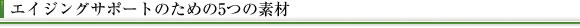 エイジングサポートのための5つの素材